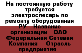 На постоянную работу требуется электрослесарь по ремонту оборудования РУ › Название организации ­ ОАО “Федеральная Сетевая Компания“ › Отрасль предприятия ­ Энергетика › Название вакансии ­ электрослесарь по ремонту оборудования РУ › Место работы ­ Артем › Минимальный оклад ­ 25 000 › Максимальный оклад ­ 32 000 › Возраст от ­ 20 › Возраст до ­ 40 - Приморский край, Артем г. Работа » Вакансии   . Приморский край,Артем г.